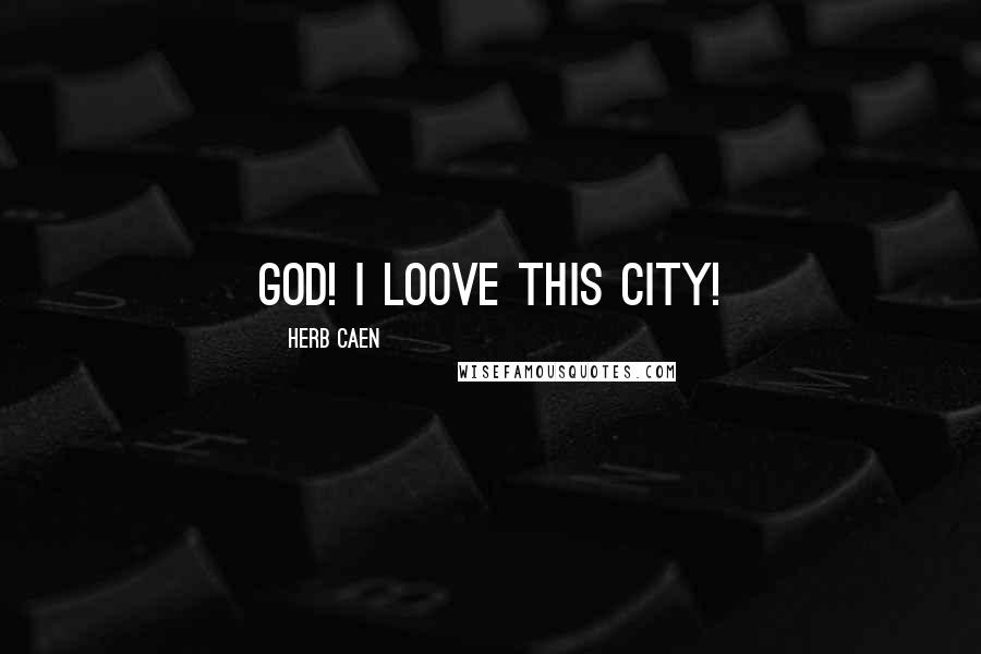 Herb Caen Quotes: God! I loove this city!