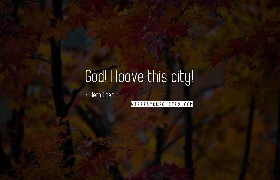 Herb Caen Quotes: God! I loove this city!