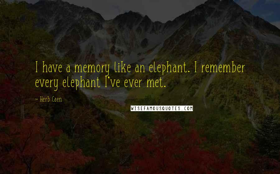 Herb Caen Quotes: I have a memory like an elephant. I remember every elephant I've ever met.