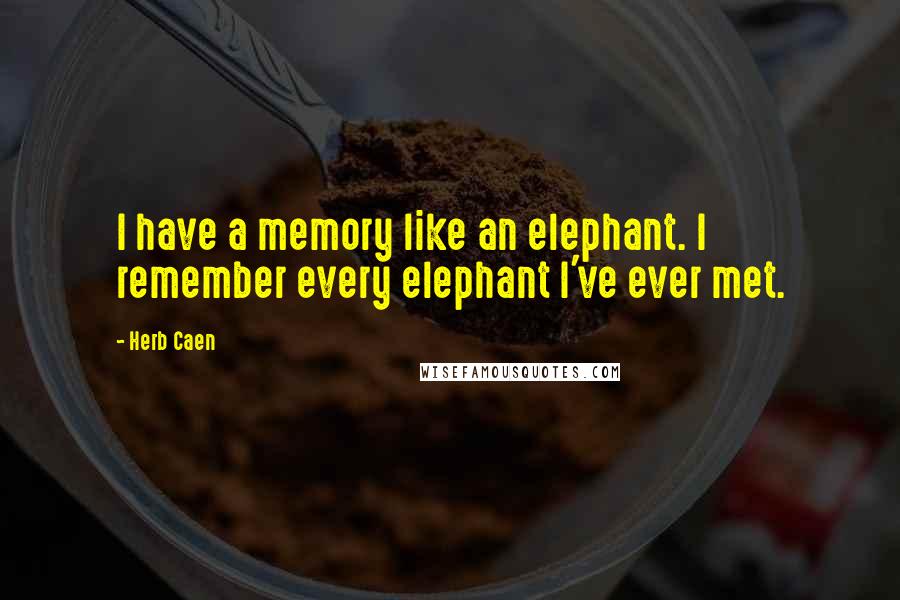 Herb Caen Quotes: I have a memory like an elephant. I remember every elephant I've ever met.