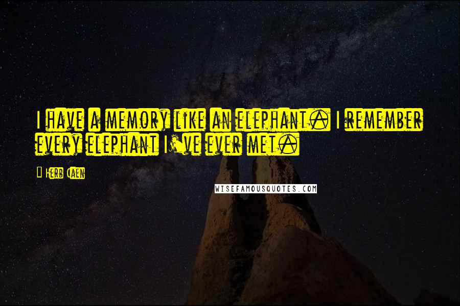 Herb Caen Quotes: I have a memory like an elephant. I remember every elephant I've ever met.