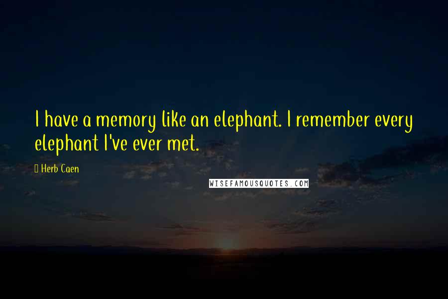 Herb Caen Quotes: I have a memory like an elephant. I remember every elephant I've ever met.