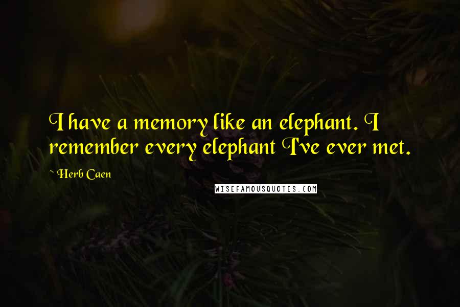 Herb Caen Quotes: I have a memory like an elephant. I remember every elephant I've ever met.