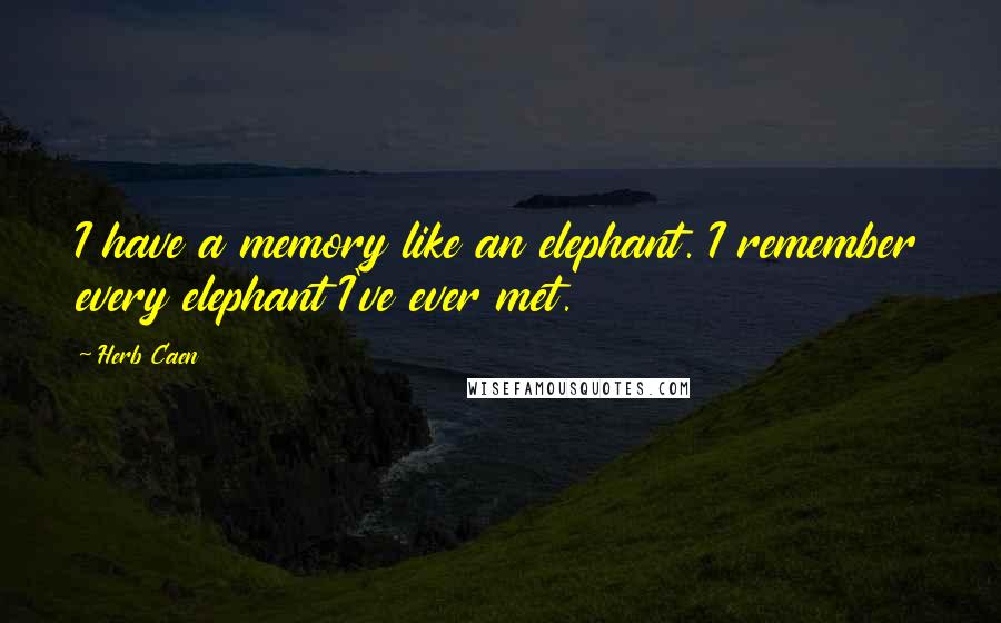 Herb Caen Quotes: I have a memory like an elephant. I remember every elephant I've ever met.