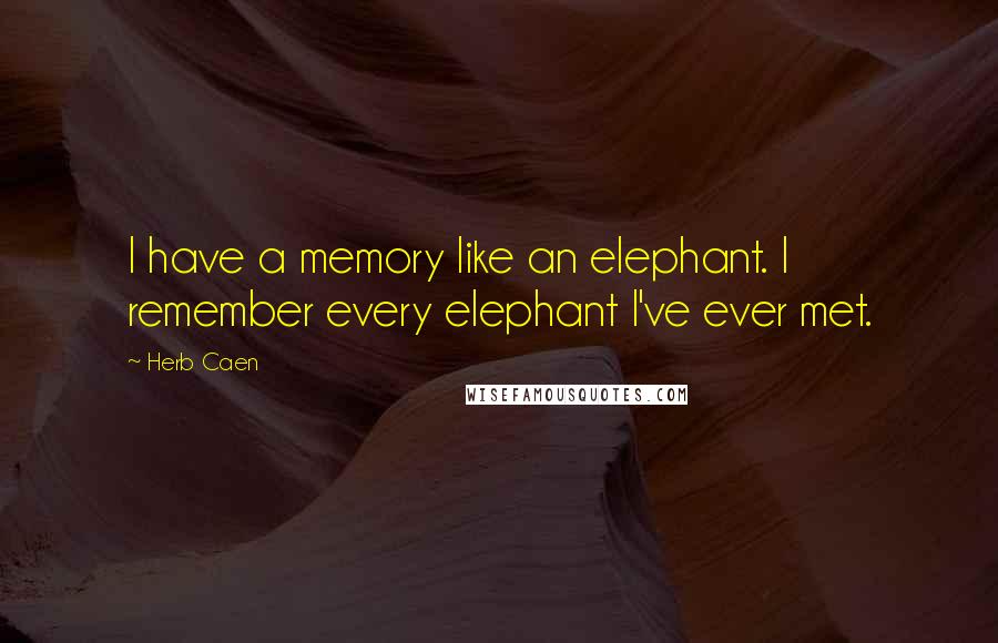 Herb Caen Quotes: I have a memory like an elephant. I remember every elephant I've ever met.