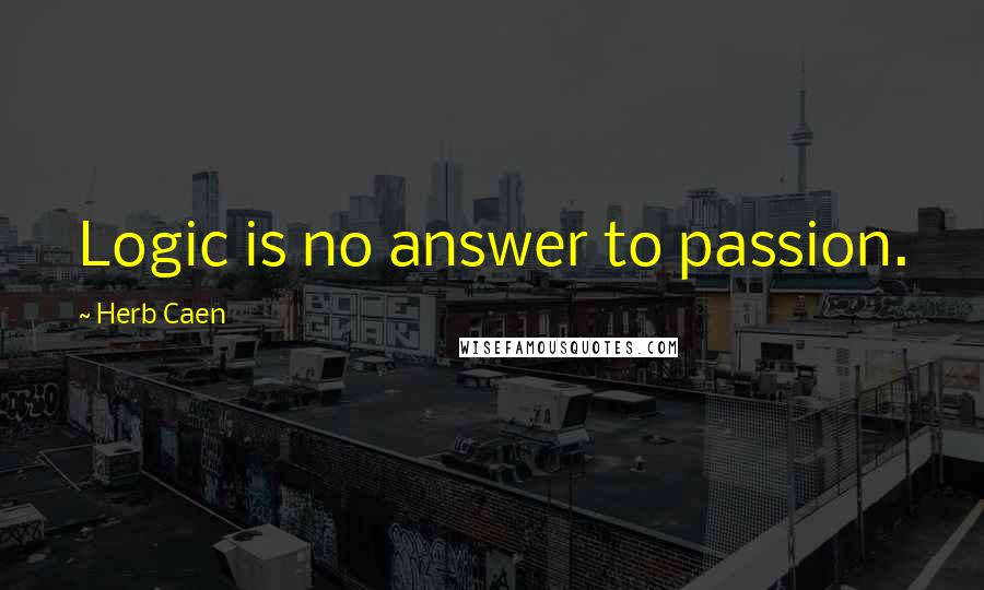 Herb Caen Quotes: Logic is no answer to passion.