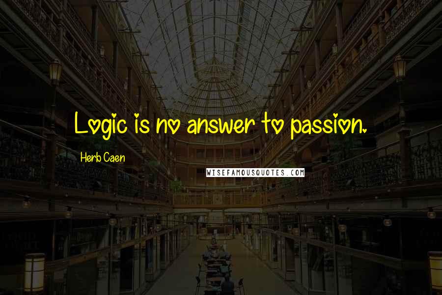 Herb Caen Quotes: Logic is no answer to passion.