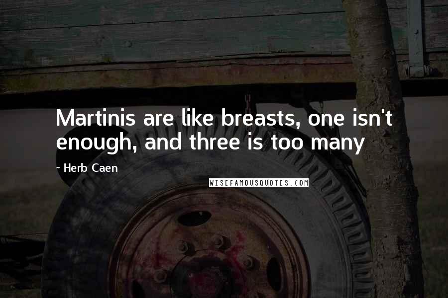 Herb Caen Quotes: Martinis are like breasts, one isn't enough, and three is too many