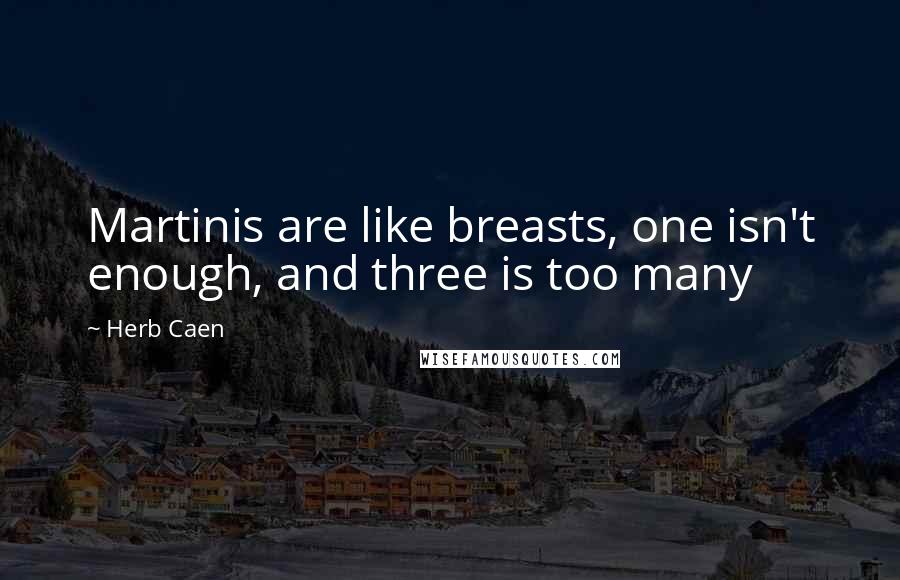 Herb Caen Quotes: Martinis are like breasts, one isn't enough, and three is too many