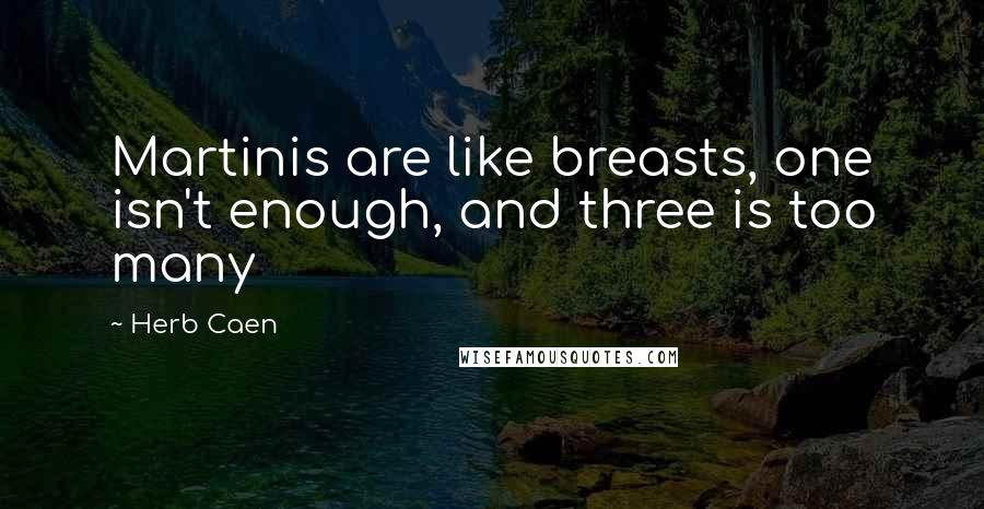Herb Caen Quotes: Martinis are like breasts, one isn't enough, and three is too many