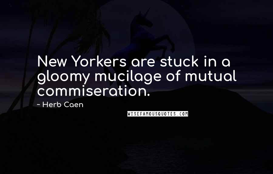 Herb Caen Quotes: New Yorkers are stuck in a gloomy mucilage of mutual commiseration.