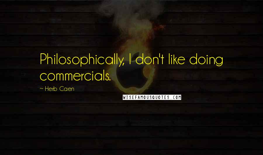 Herb Caen Quotes: Philosophically, I don't like doing commercials.