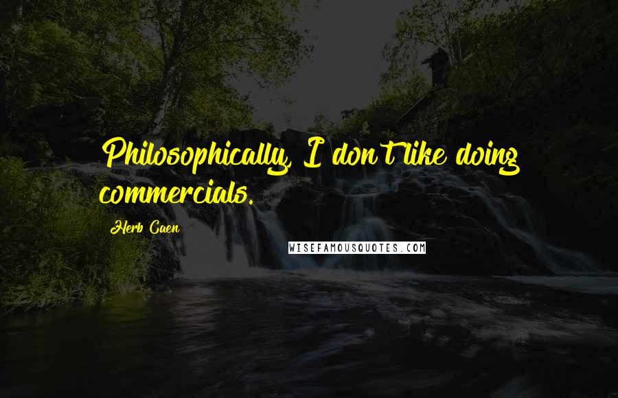 Herb Caen Quotes: Philosophically, I don't like doing commercials.