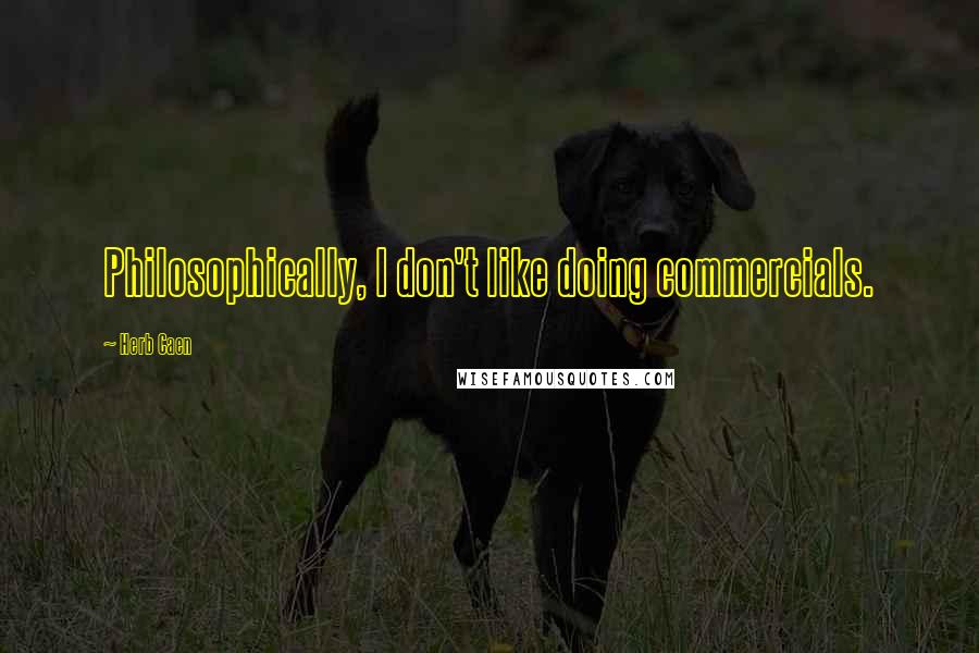 Herb Caen Quotes: Philosophically, I don't like doing commercials.