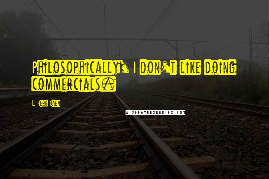 Herb Caen Quotes: Philosophically, I don't like doing commercials.