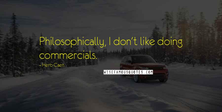 Herb Caen Quotes: Philosophically, I don't like doing commercials.