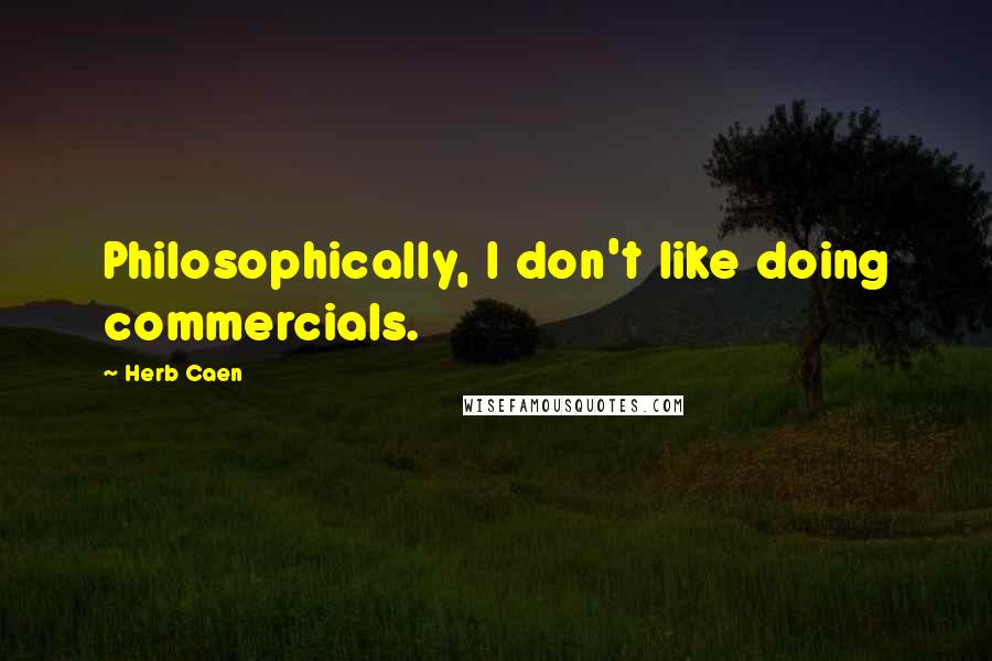 Herb Caen Quotes: Philosophically, I don't like doing commercials.