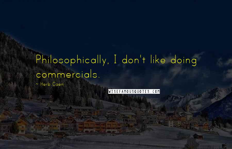 Herb Caen Quotes: Philosophically, I don't like doing commercials.