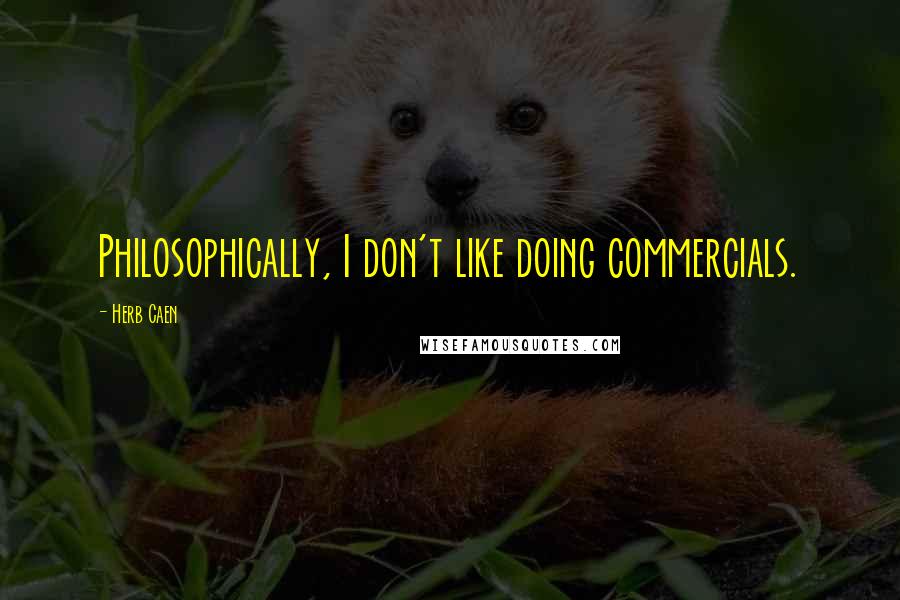 Herb Caen Quotes: Philosophically, I don't like doing commercials.