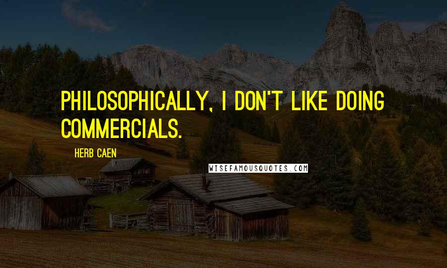 Herb Caen Quotes: Philosophically, I don't like doing commercials.
