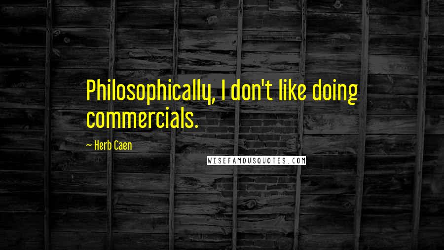 Herb Caen Quotes: Philosophically, I don't like doing commercials.