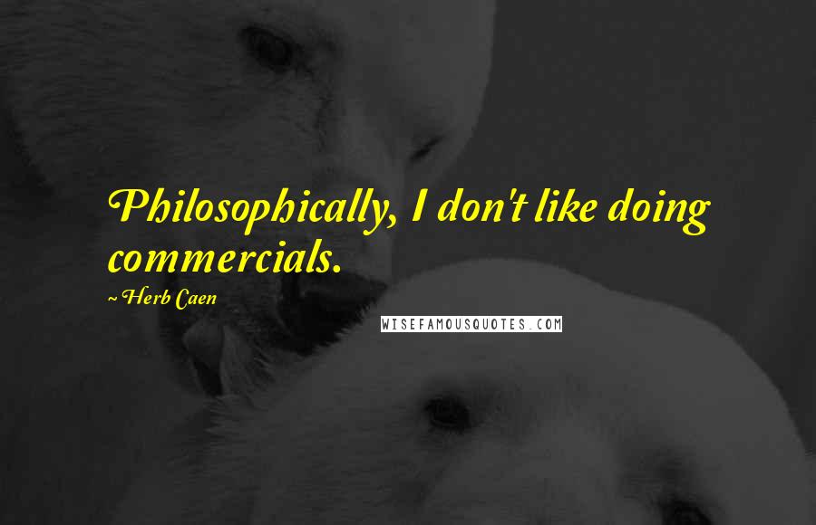 Herb Caen Quotes: Philosophically, I don't like doing commercials.