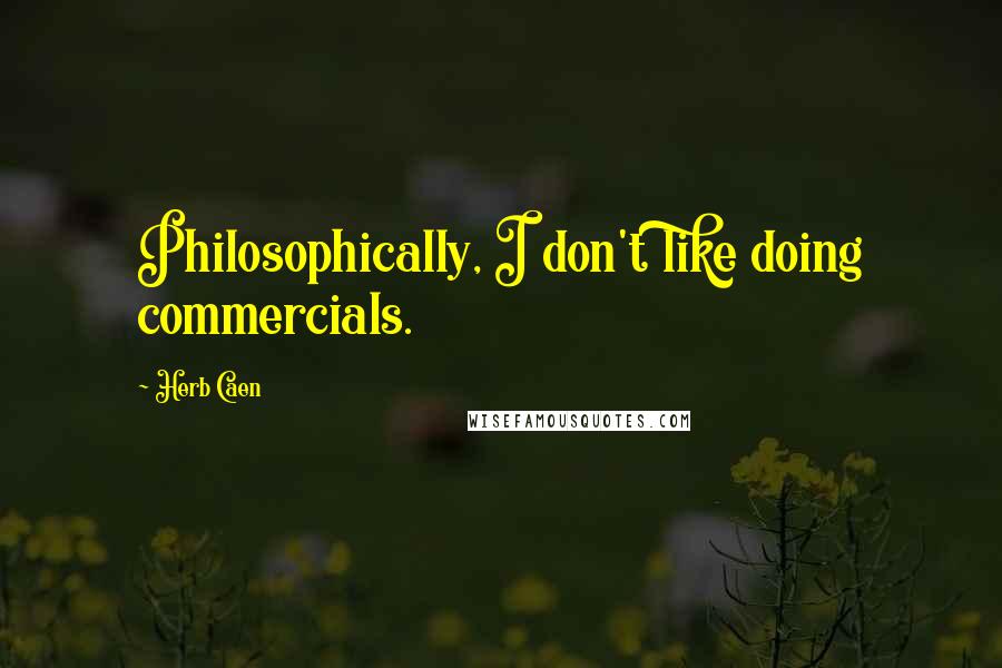 Herb Caen Quotes: Philosophically, I don't like doing commercials.