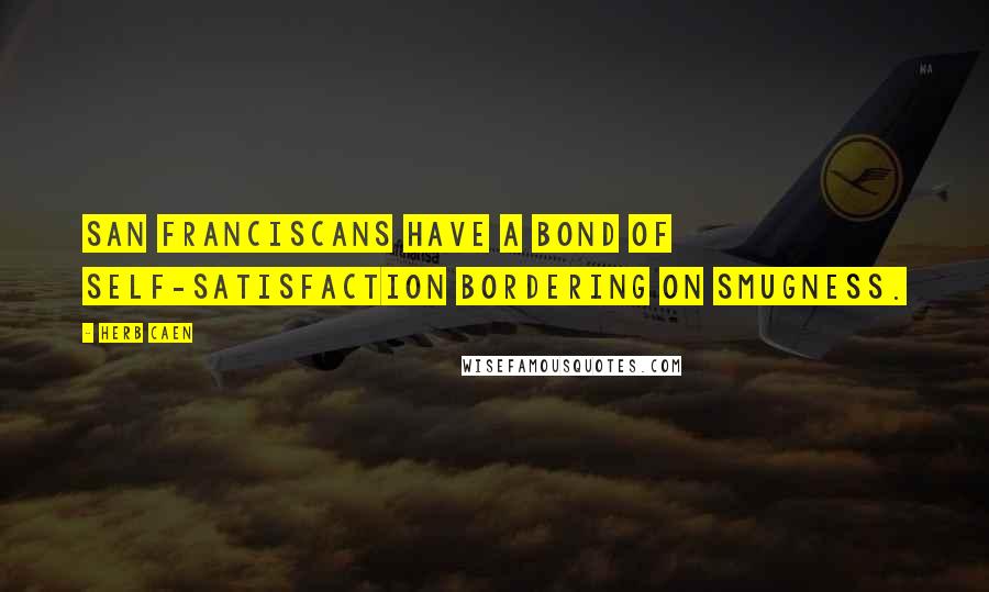 Herb Caen Quotes: San Franciscans have a bond of self-satisfaction bordering on smugness.
