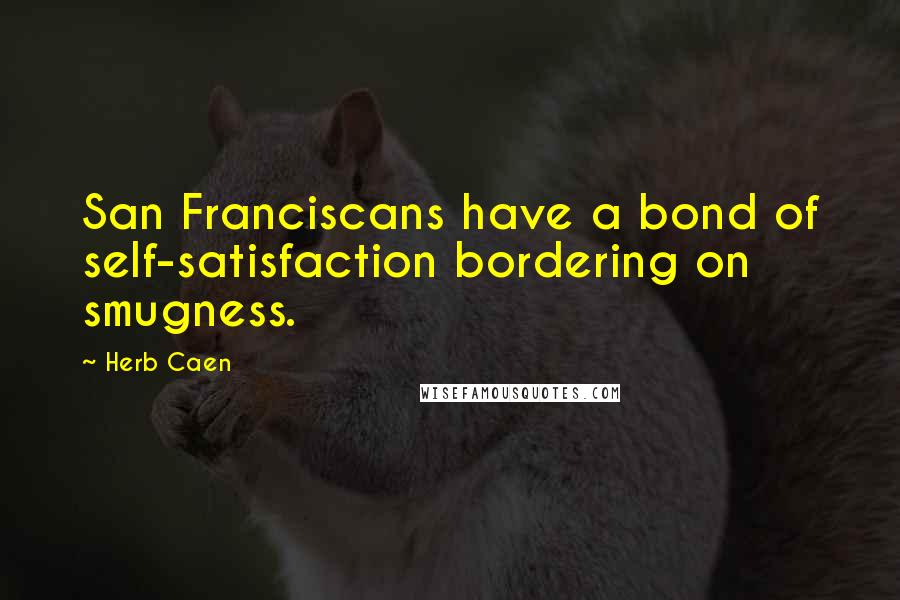 Herb Caen Quotes: San Franciscans have a bond of self-satisfaction bordering on smugness.