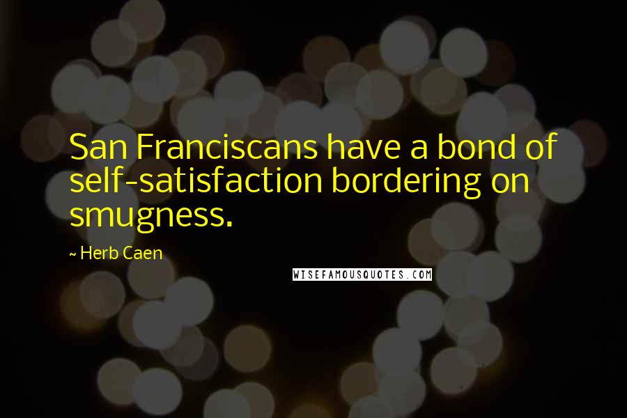 Herb Caen Quotes: San Franciscans have a bond of self-satisfaction bordering on smugness.