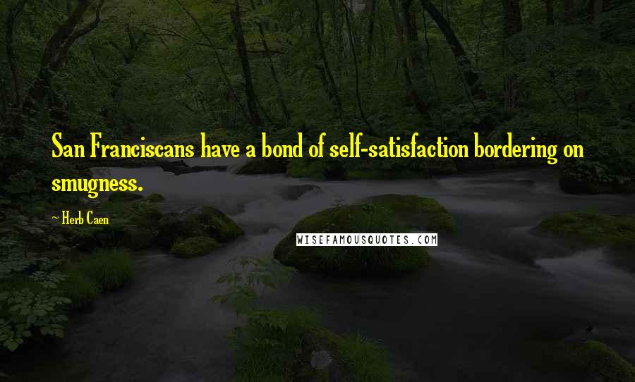 Herb Caen Quotes: San Franciscans have a bond of self-satisfaction bordering on smugness.