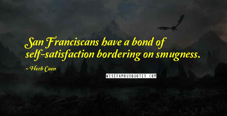 Herb Caen Quotes: San Franciscans have a bond of self-satisfaction bordering on smugness.