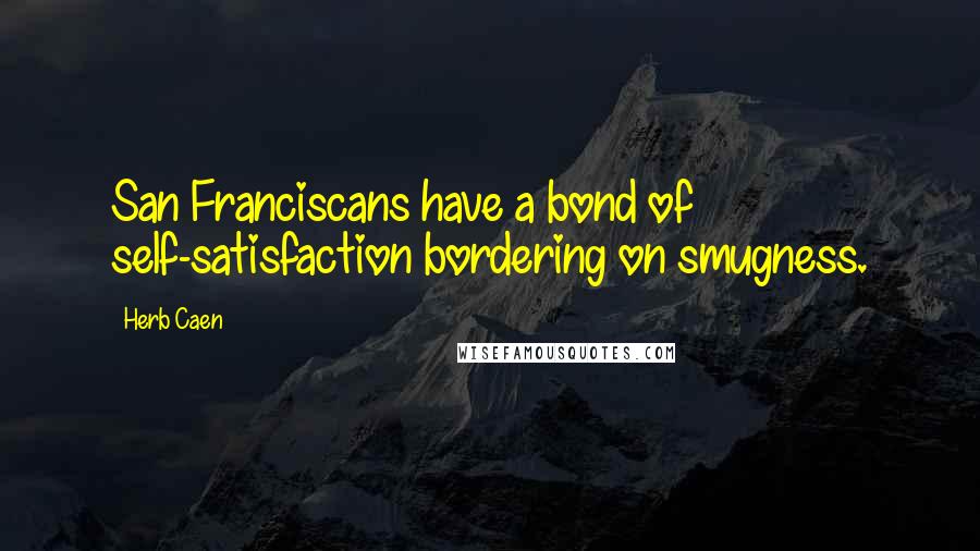 Herb Caen Quotes: San Franciscans have a bond of self-satisfaction bordering on smugness.