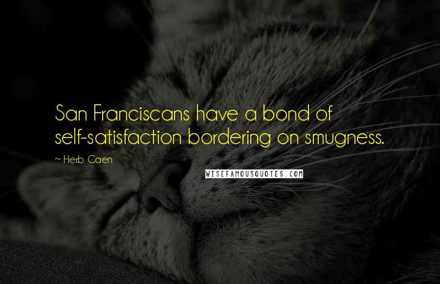 Herb Caen Quotes: San Franciscans have a bond of self-satisfaction bordering on smugness.
