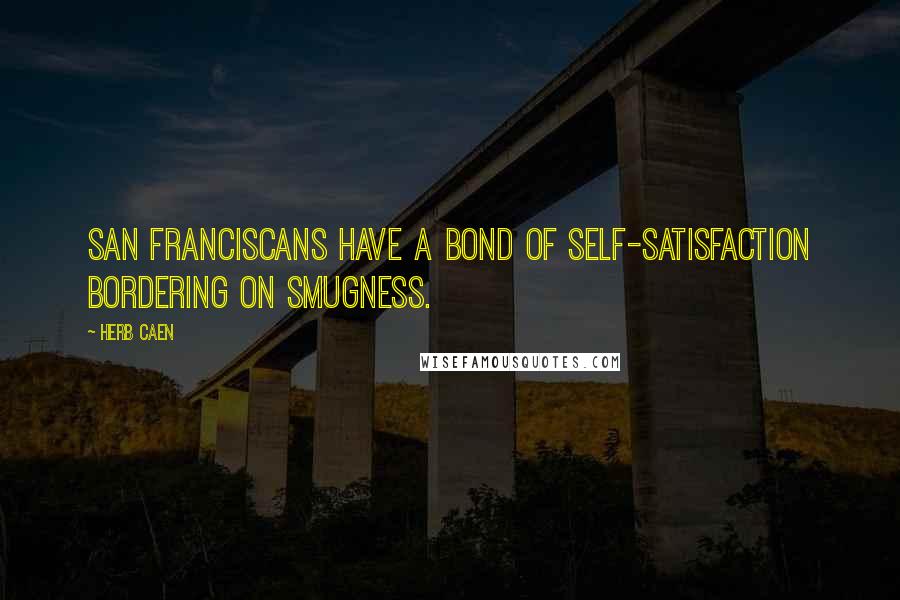 Herb Caen Quotes: San Franciscans have a bond of self-satisfaction bordering on smugness.