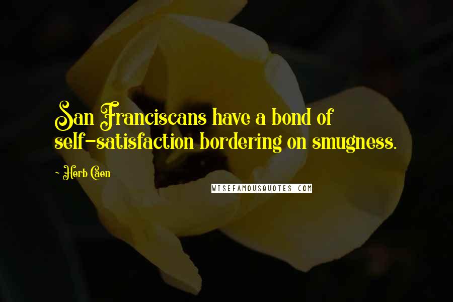 Herb Caen Quotes: San Franciscans have a bond of self-satisfaction bordering on smugness.