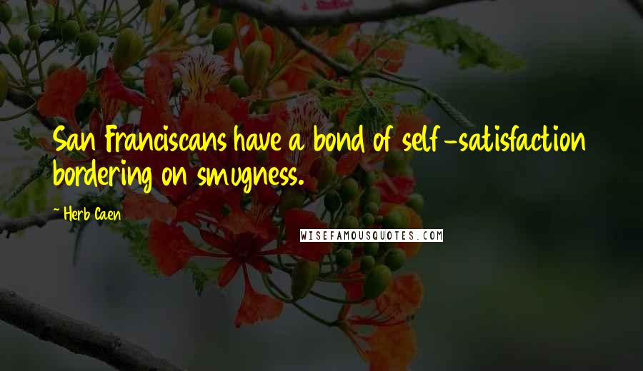 Herb Caen Quotes: San Franciscans have a bond of self-satisfaction bordering on smugness.