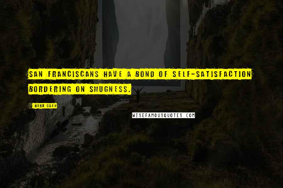 Herb Caen Quotes: San Franciscans have a bond of self-satisfaction bordering on smugness.