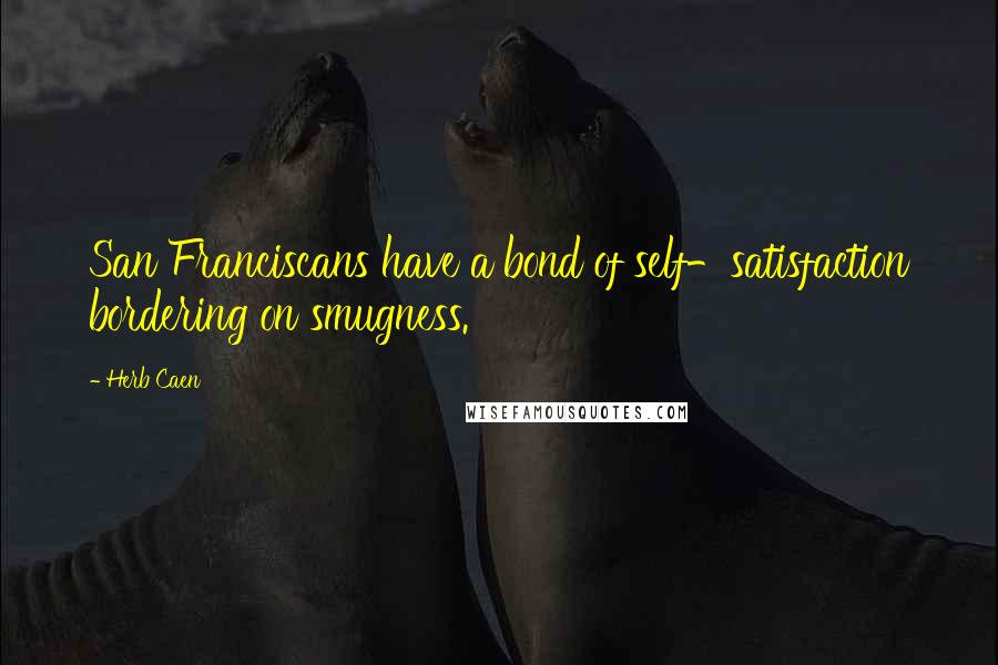 Herb Caen Quotes: San Franciscans have a bond of self-satisfaction bordering on smugness.