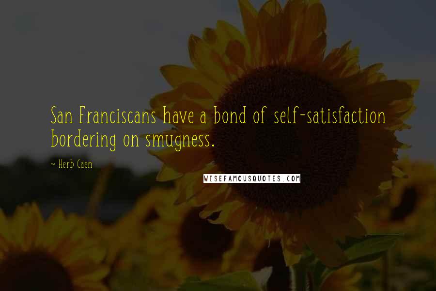 Herb Caen Quotes: San Franciscans have a bond of self-satisfaction bordering on smugness.