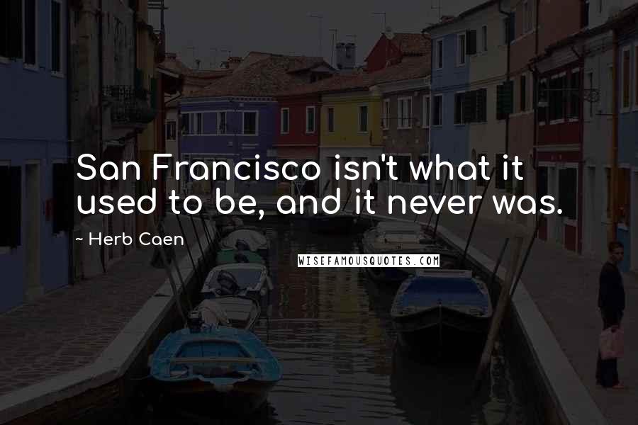 Herb Caen Quotes: San Francisco isn't what it used to be, and it never was.