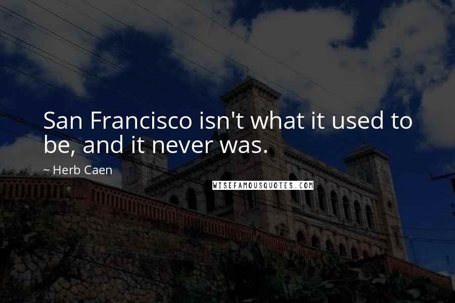 Herb Caen Quotes: San Francisco isn't what it used to be, and it never was.