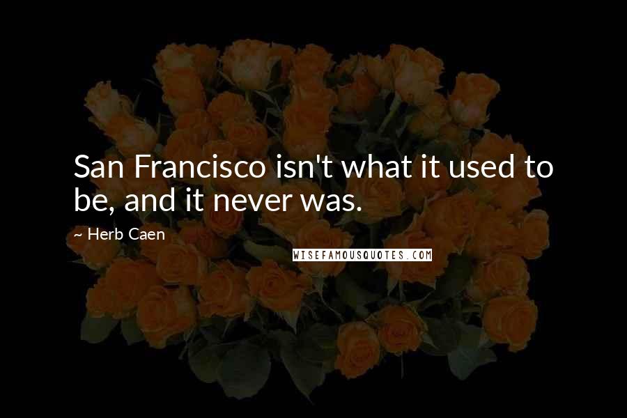 Herb Caen Quotes: San Francisco isn't what it used to be, and it never was.