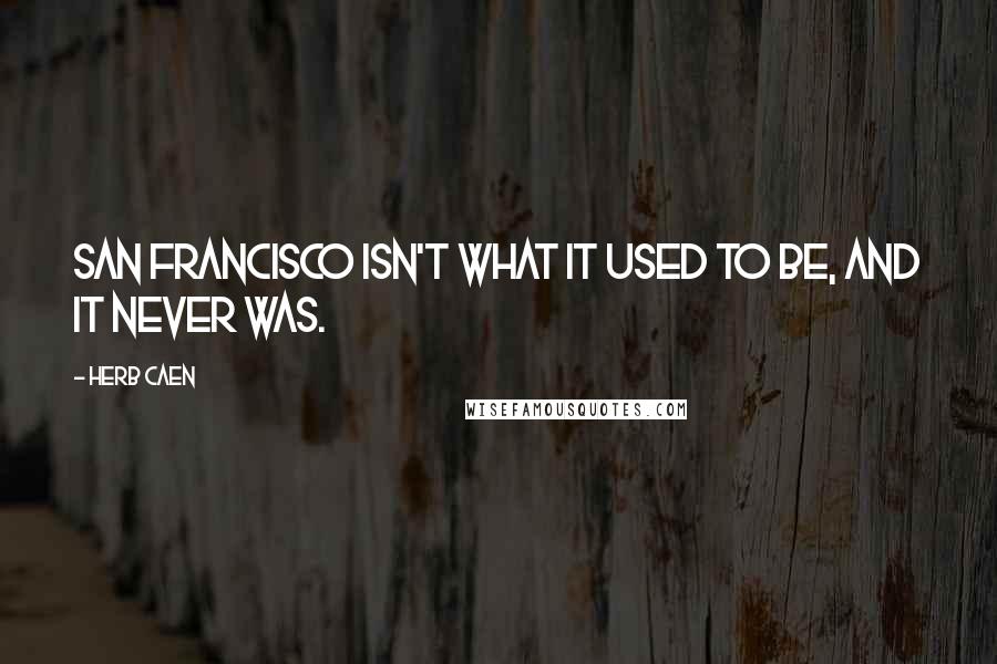Herb Caen Quotes: San Francisco isn't what it used to be, and it never was.