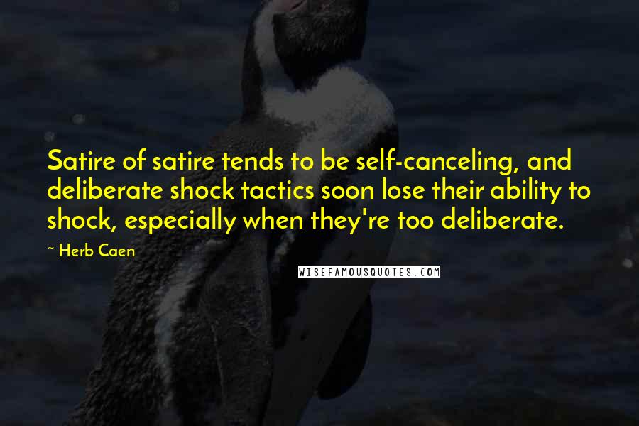 Herb Caen Quotes: Satire of satire tends to be self-canceling, and deliberate shock tactics soon lose their ability to shock, especially when they're too deliberate.