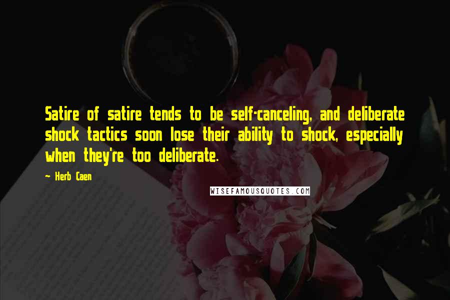 Herb Caen Quotes: Satire of satire tends to be self-canceling, and deliberate shock tactics soon lose their ability to shock, especially when they're too deliberate.