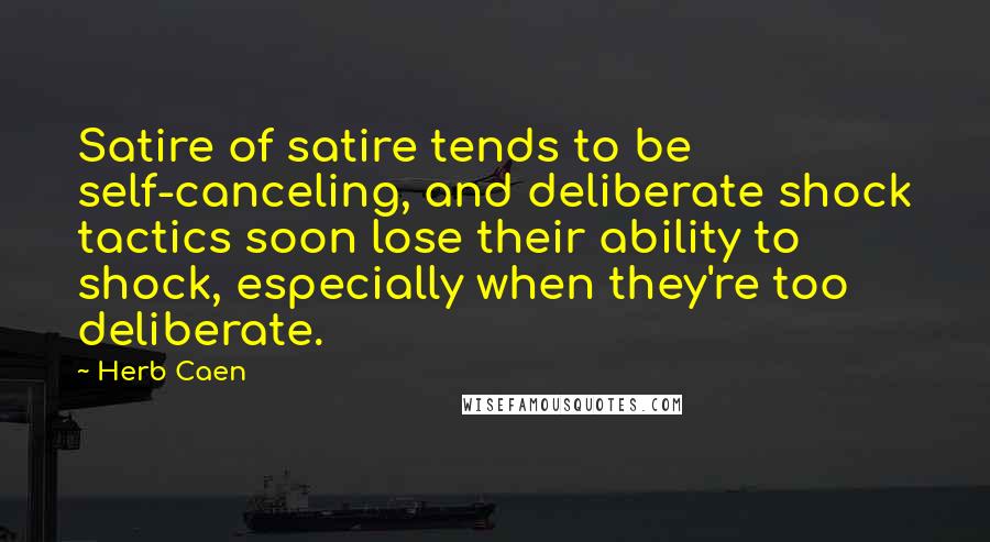 Herb Caen Quotes: Satire of satire tends to be self-canceling, and deliberate shock tactics soon lose their ability to shock, especially when they're too deliberate.