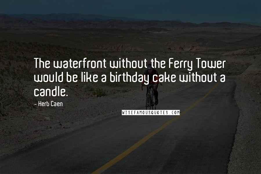 Herb Caen Quotes: The waterfront without the Ferry Tower would be like a birthday cake without a candle.