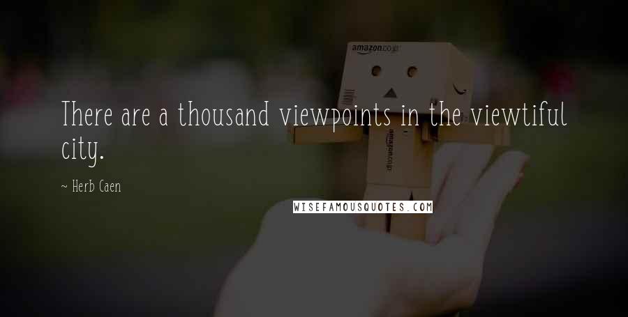 Herb Caen Quotes: There are a thousand viewpoints in the viewtiful city.