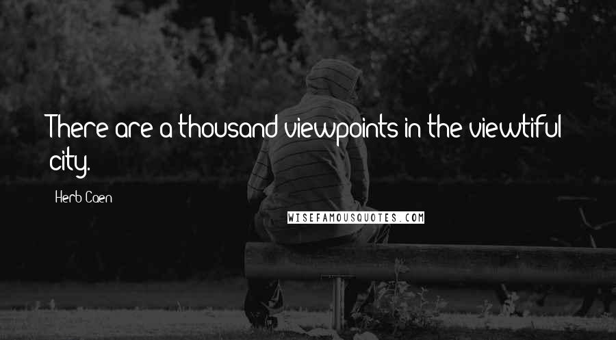 Herb Caen Quotes: There are a thousand viewpoints in the viewtiful city.